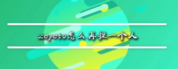 zepeto怎么再捏一個(gè)人?教你zepeto新增角色教程