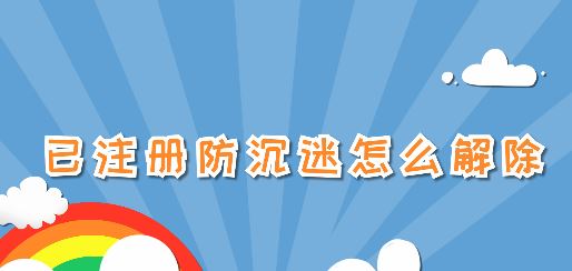 已注冊(cè)防沉迷怎么解除?已注冊(cè)防沉迷之后的解除方法