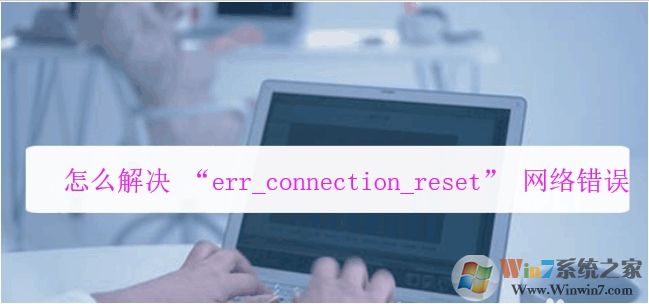 電腦瀏覽器打不開(kāi)網(wǎng)頁(yè)提示err_connection_reset錯(cuò)誤解決方法
