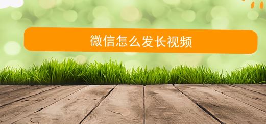 微信朋友圈怎么發視頻?微信朋友圈發長視頻的方法