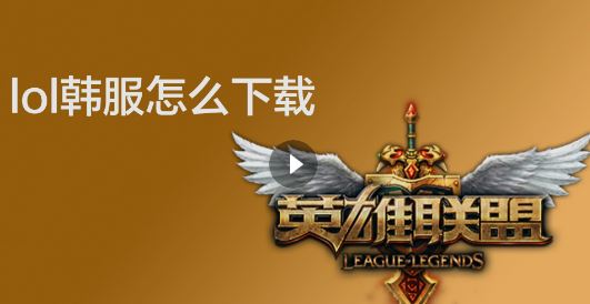 韓服lol怎么下載?教你下載韓服英雄聯盟的操作方法