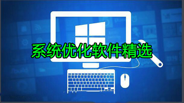 系統優化工具下載_系統優化軟件哪個好下載排行