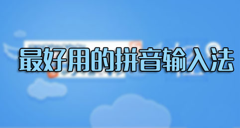 輸入法哪個(gè)好用？什么輸入法最好用？最好用的拼音輸入法排行[精選]