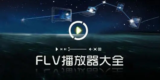 FLV文件用什么播放器打開_FLV播放器有哪些？FLV播放器下載大全
