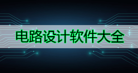 電路圖設計軟件下載_電路圖制作軟件_電路板設計軟件大全