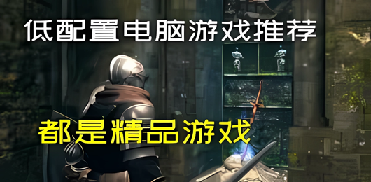低配置PC游戲下載-熱門的低配置系列單機游戲合集-好玩的低配置類電腦游戲大全