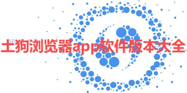 土狗瀏覽器各種版本集合-土狗瀏覽器全部版本大全-土狗瀏覽器安卓版/免費版/專業版